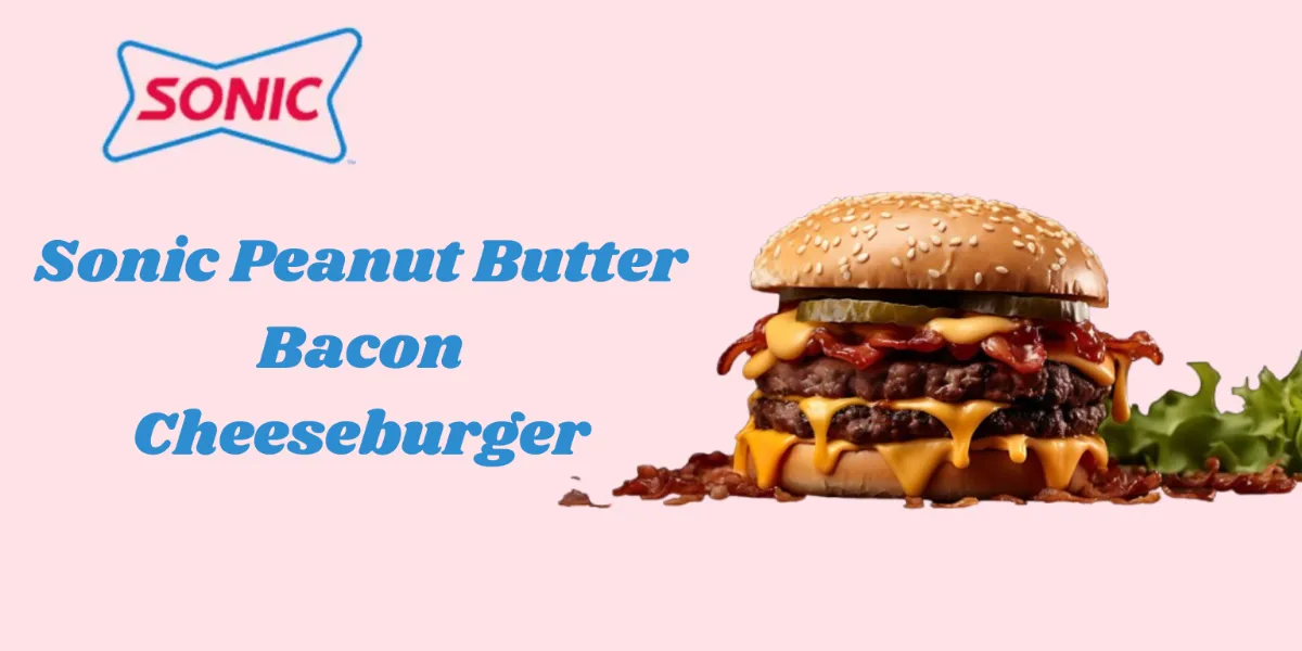 Why the Sonic Peanut Butter Bacon Cheeseburger Is a Must-Try for Burger Enthusiasts