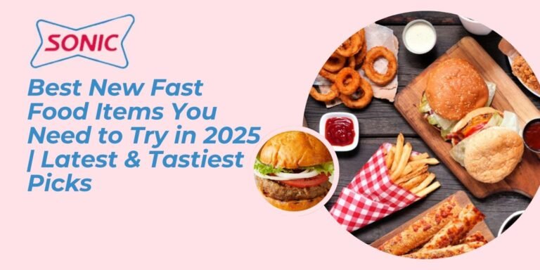 Best New Fast Food Items You Need to Try in 2025 Latest & Tastiest Picks