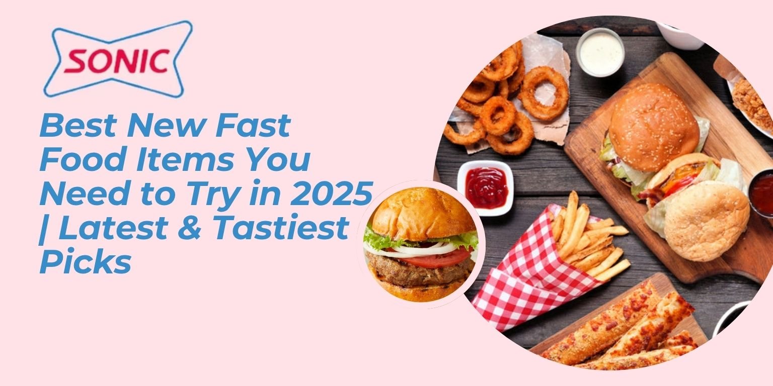 Best New Fast Food Items You Need to Try in 2025 Latest & Tastiest Picks